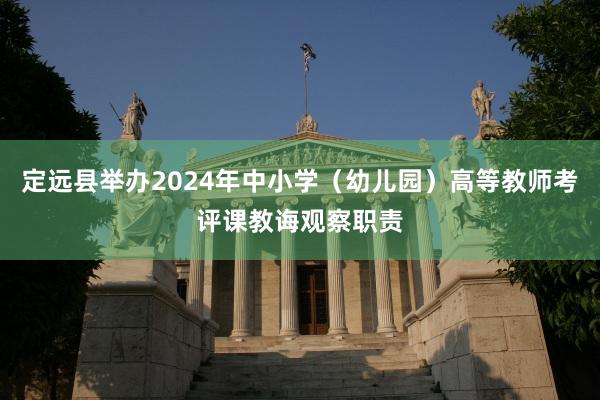 定远县举办2024年中小学（幼儿园）高等教师考评课教诲观察职责