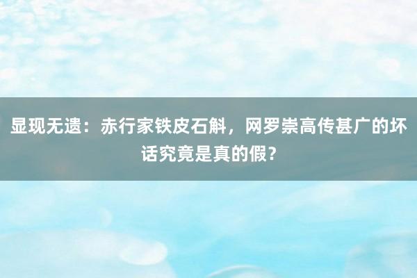 显现无遗：赤行家铁皮石斛，网罗崇高传甚广的坏话究竟是真的假？