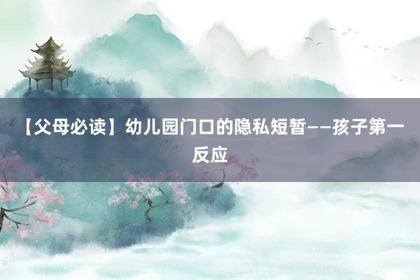 【父母必读】幼儿园门口的隐私短暂——孩子第一反应
