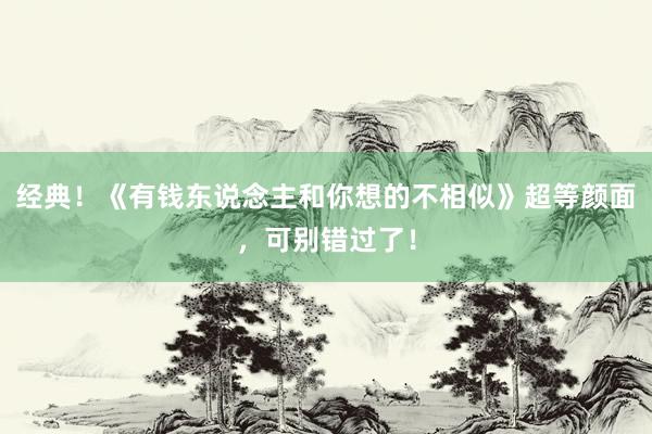 经典！《有钱东说念主和你想的不相似》超等颜面，可别错过了！