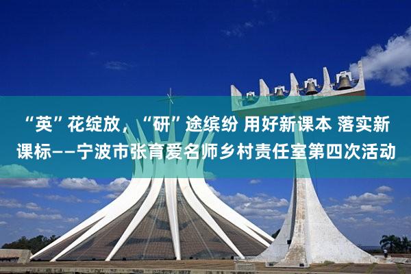“英”花绽放，“研”途缤纷 用好新课本 落实新课标——宁波市张育爱名师乡村责任室第四次活动