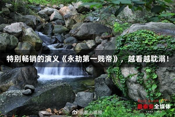 特别畅销的演义《永劫第一贱帝》，越看越耽溺！