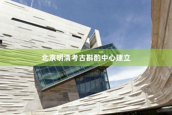 北京明清考古斟酌中心建立
