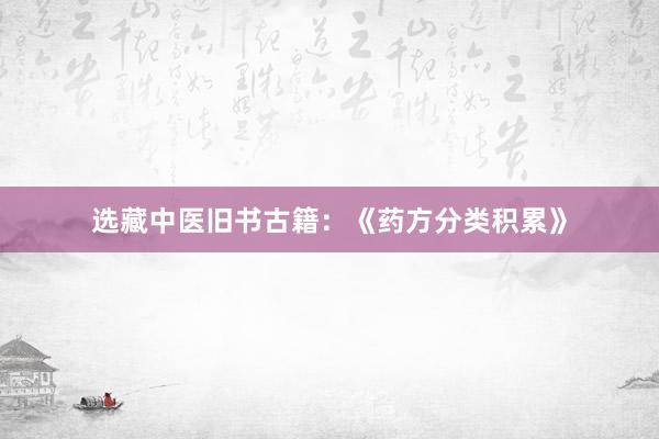 选藏中医旧书古籍：《药方分类积累》