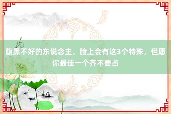 腹黑不好的东说念主，脸上会有这3个特殊，但愿你最佳一个齐不要占