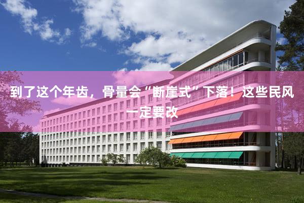 到了这个年齿，骨量会“断崖式”下落！这些民风一定要改