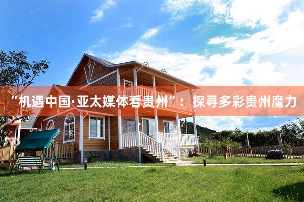“机遇中国·亚太媒体看贵州”：探寻多彩贵州魔力