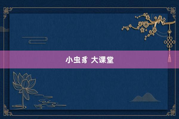 小虫豸 大课堂