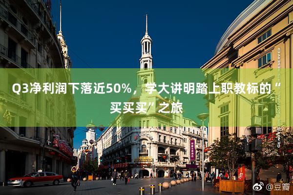 Q3净利润下落近50%，学大讲明踏上职教标的“买买买”之旅