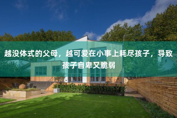 越没体式的父母，越可爱在小事上耗尽孩子，导致孩子自卑又脆弱