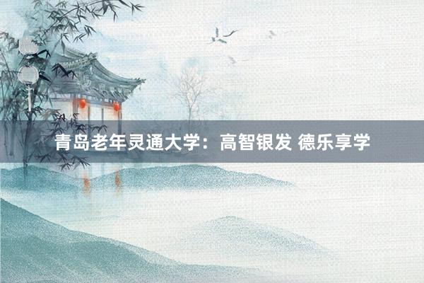 青岛老年灵通大学：高智银发 德乐享学