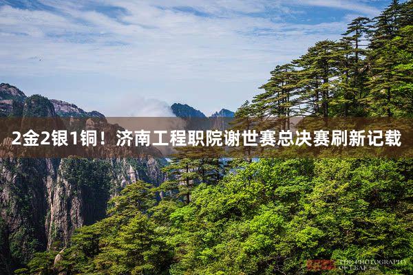 2金2银1铜！济南工程职院谢世赛总决赛刷新记载