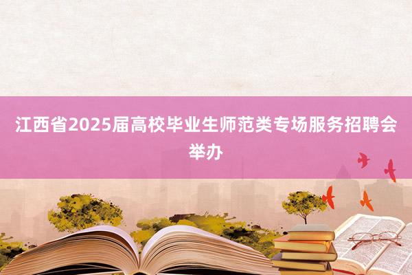 江西省2025届高校毕业生师范类专场服务招聘会举办
