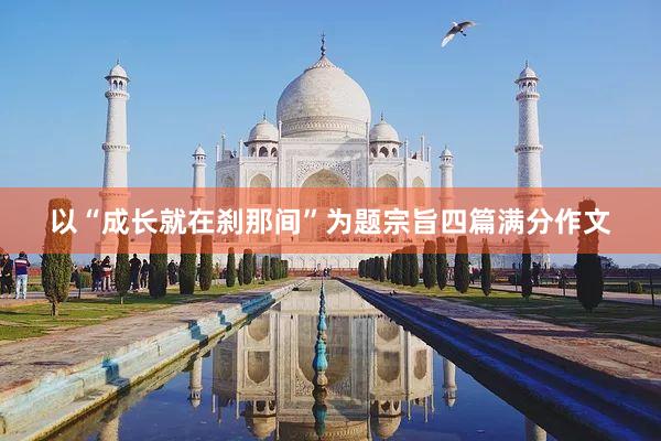 以“成长就在刹那间”为题宗旨四篇满分作文