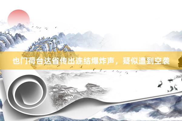 也门荷台达省传出连结爆炸声，疑似遭到空袭