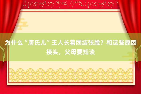 为什么“唐氏儿”王人长着团结张脸？和这些原因接头，父母要知谈