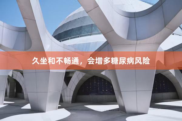 久坐和不畅通，会增多糖尿病风险