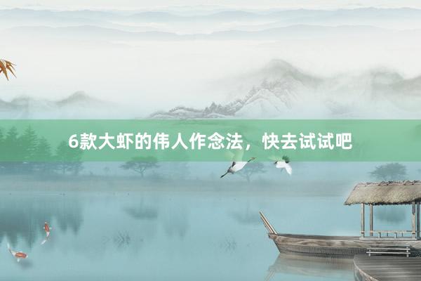 6款大虾的伟人作念法，快去试试吧