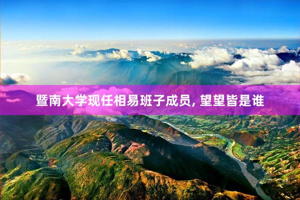 暨南大学现任相易班子成员, 望望皆是谁