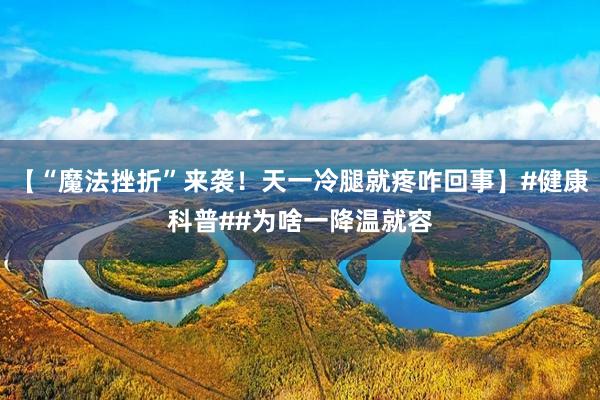 【“魔法挫折”来袭！天一冷腿就疼咋回事】#健康科普##为啥一降温就容