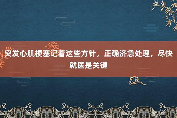 突发心肌梗塞记着这些方针，正确济急处理，尽快就医是关键