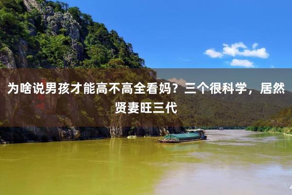 为啥说男孩才能高不高全看妈？三个很科学，居然贤妻旺三代