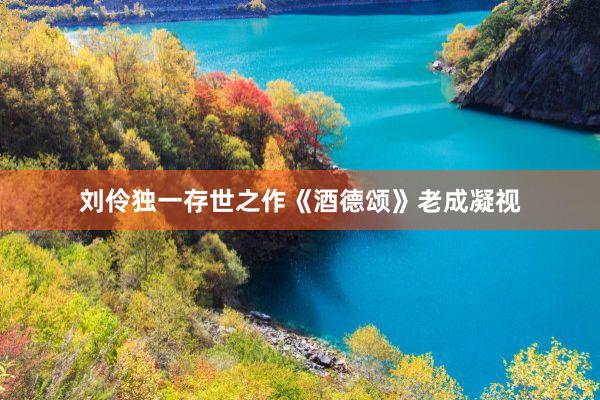 刘伶独一存世之作《酒德颂》老成凝视
