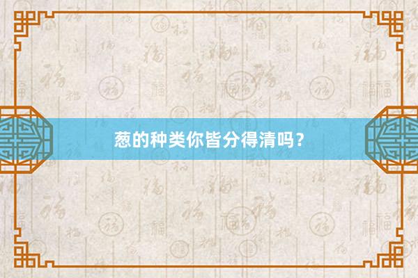 葱的种类你皆分得清吗？