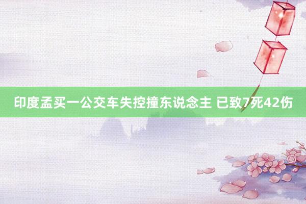 印度孟买一公交车失控撞东说念主 已致7死42伤