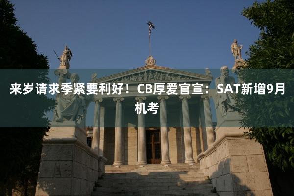 来岁请求季紧要利好！CB厚爱官宣：SAT新增9月机考